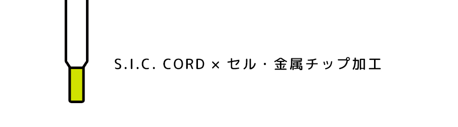 S.I.C. CORD ×　セル・金属チップ加工